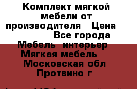 Комплект мягкой мебели от производителя › Цена ­ 175 900 - Все города Мебель, интерьер » Мягкая мебель   . Московская обл.,Протвино г.